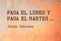 PASA EL LUNES Y PASA EL MARTES...   Fragmentos de Jaime Sabines