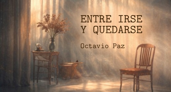 ENTRE IRSE Y QUEDARSE     Octavio Paz